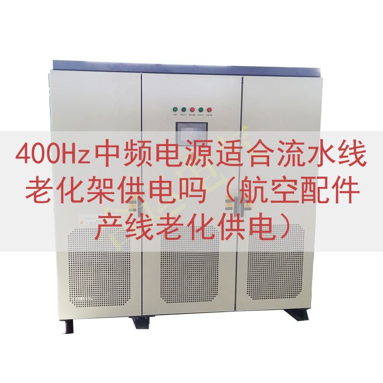 400Hz中频电源适合流水线老化架供电吗（航空配件产线老化供...