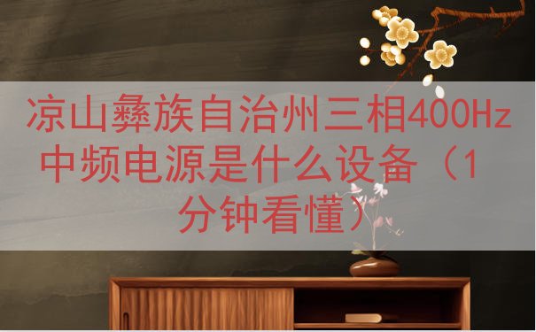 凉山彝族自治州三相400Hz中频电源是什么设备（1 分钟看懂...
