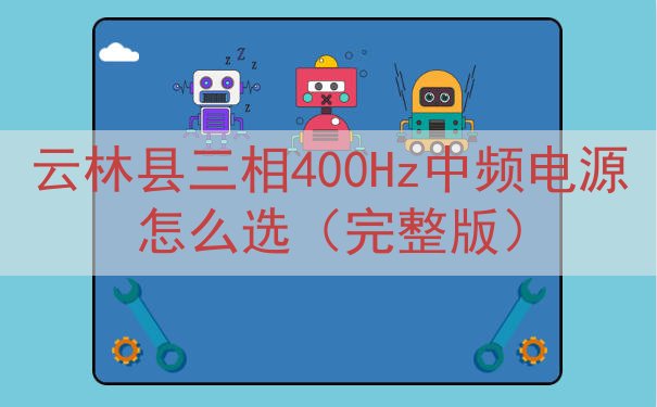 云林县三相400Hz中频电源怎么选（完整版）